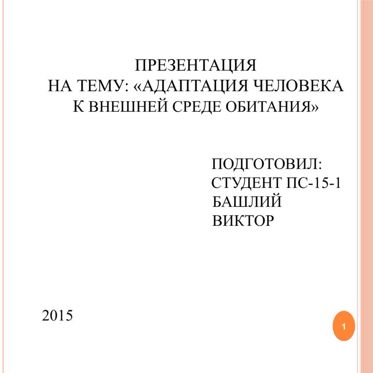 ПРЕЗЕНТАЦИЯ НА ТЕМУ: «АДАПТАЦИЯ ЧЕЛОВЕКА К ВНЕШНЕЙ СРЕДЕ ОБИТАНИЯ» ПОДГОТОВИЛ: СТУДЕНТ ПС-15-1 БАШЛИЙ ВИКТОР 2015
