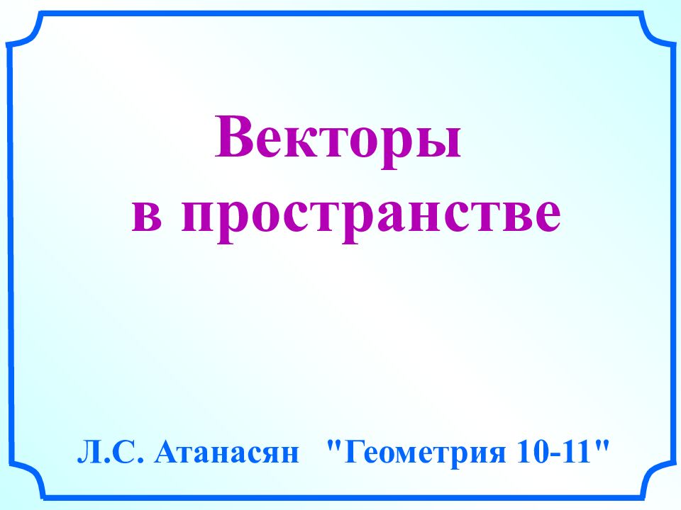 Векторы в пространстве Л.С. Атанасян "Геометрия 10-11"