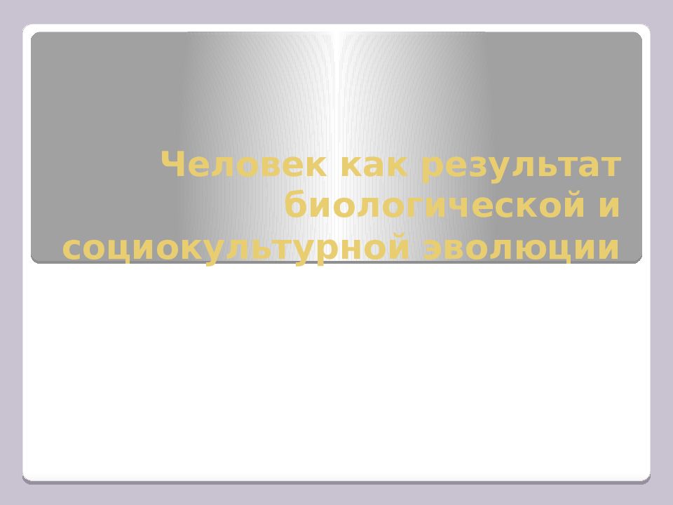 Человек как результат биологической и социокультурной эволюции