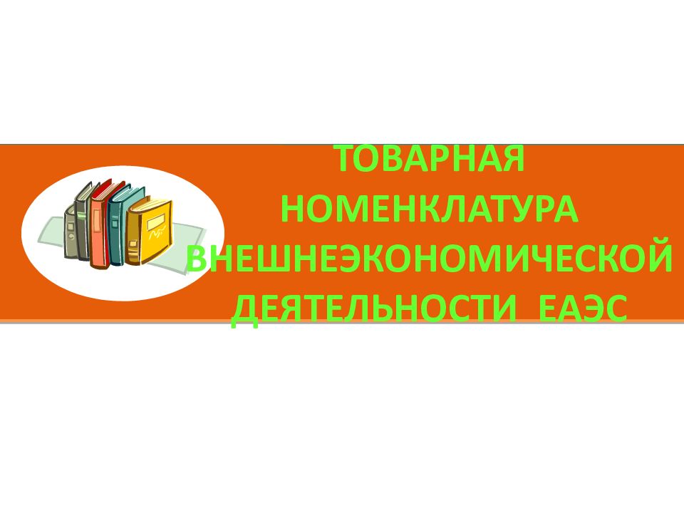 ТОВАРНАЯ НОМЕНКЛАТУРА ВНЕШНЕЭКОНОМИЧЕСКОЙ ДЕЯТЕЛЬНОСТИ ЕАЭС