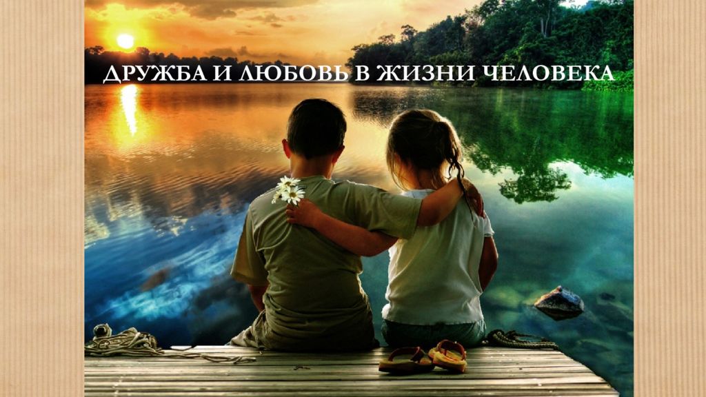 ДРУЖБА И ЛЮБОВЬ В ЖИЗНИ ЧЕЛОВЕКА