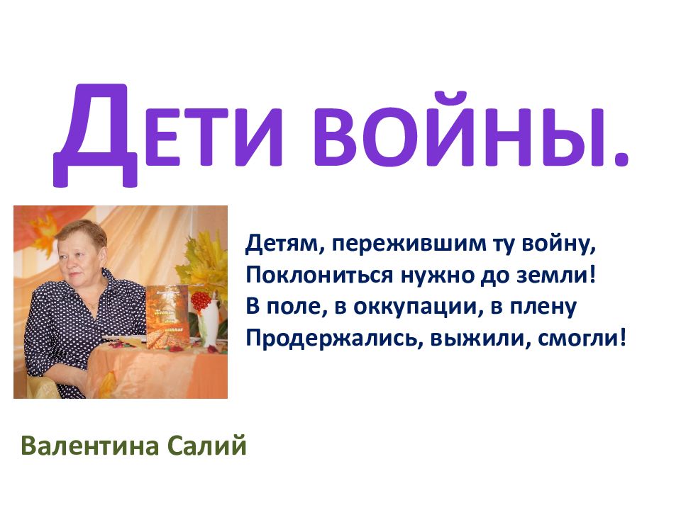 Д ети войны. Валентина Салий Детям, пережившим ту войну, Поклониться нужно до
