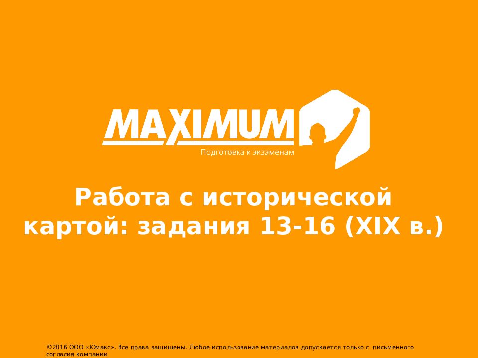 Работа с исторической картой: задания 13-16 ( X IX в.) ©2016 ООО « Юмакс ». Все