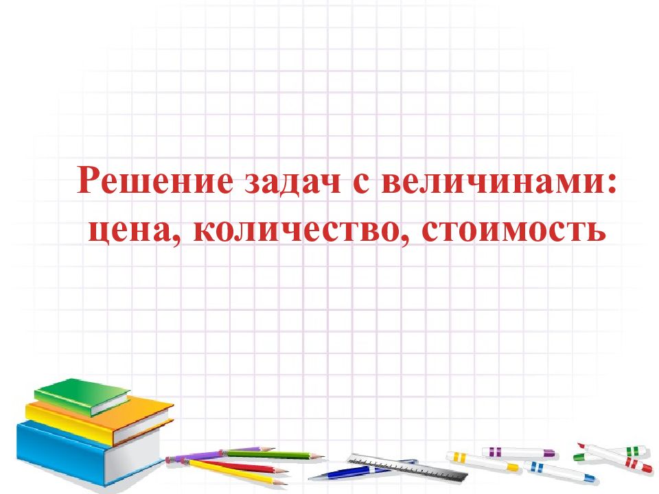 Решение задач с величинами: цена, количество, стоимость