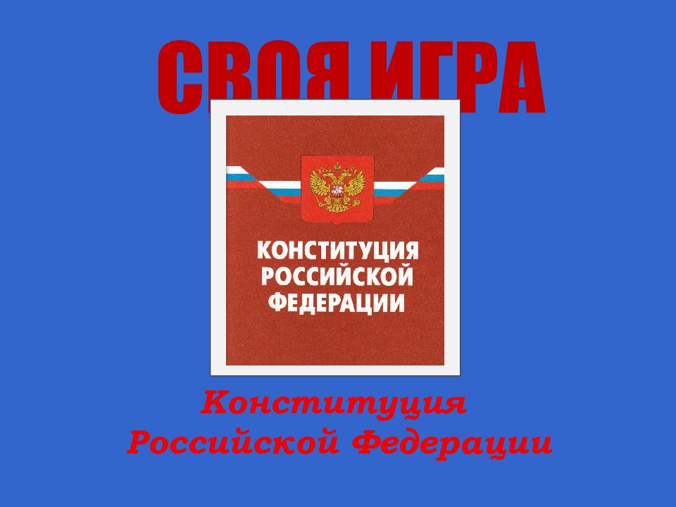 СВОЯ ИГРА Конституция Российской Федерации