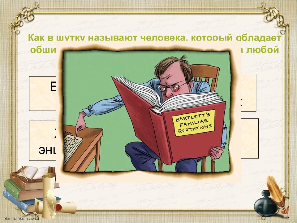 Ходячая энциклопедия. Ходячая энциклопедия 4-стишье. Человек ходячая энциклопедия начитанный. Старик ходячая энциклопедия.