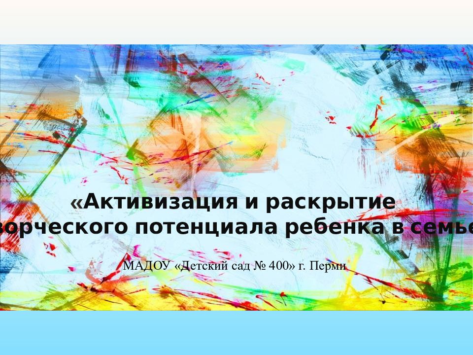 Активизация и раскрытие творческого потенциала ребенка в семье» МАДОУ