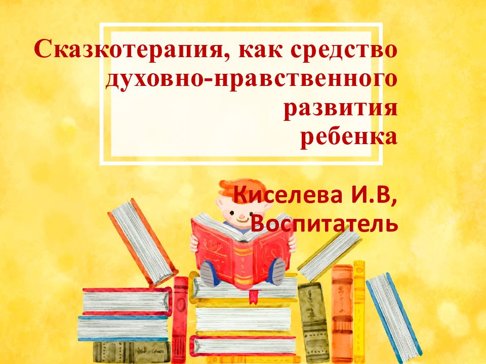 Сказкотерапия, как средство духовно-нравственного развития ребенка Киселева И.В, Воспитатель