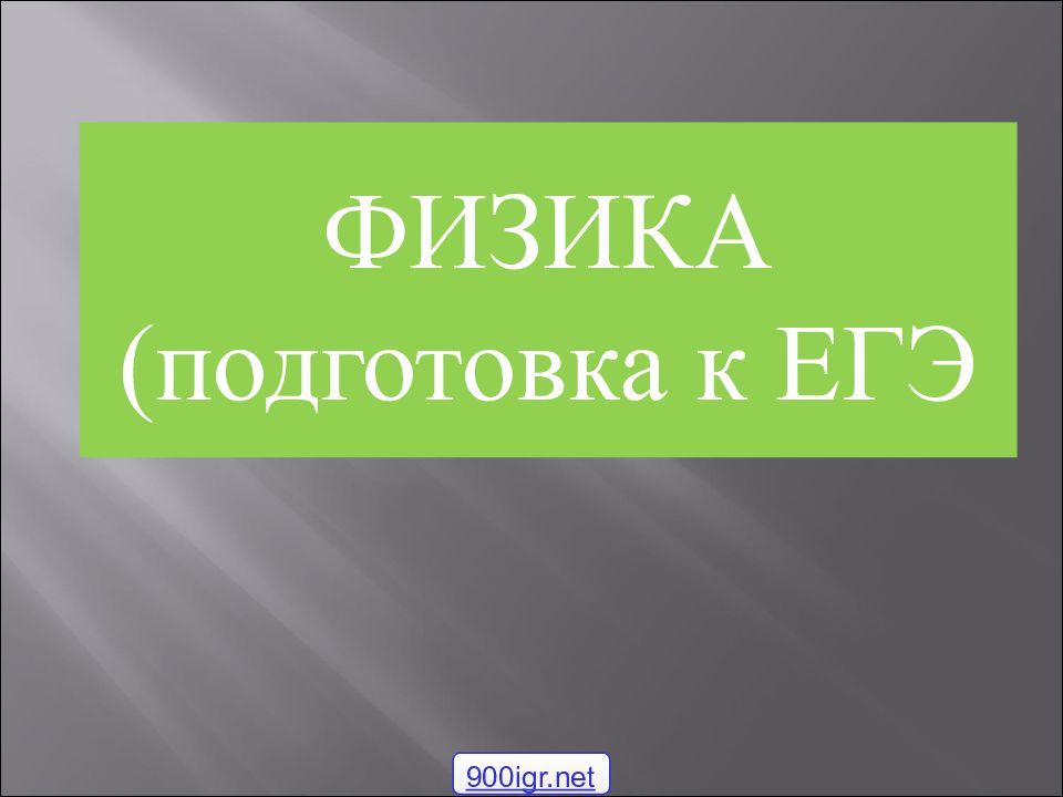 ФИЗИКА ( подготовка к ЕГЭ 900igr.net