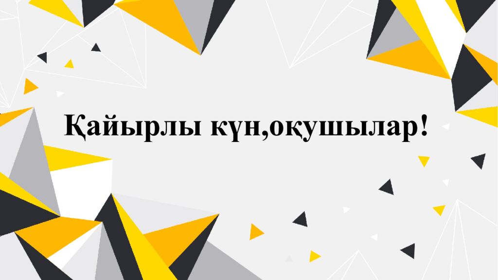 Қайырлы күн,оқушылар!