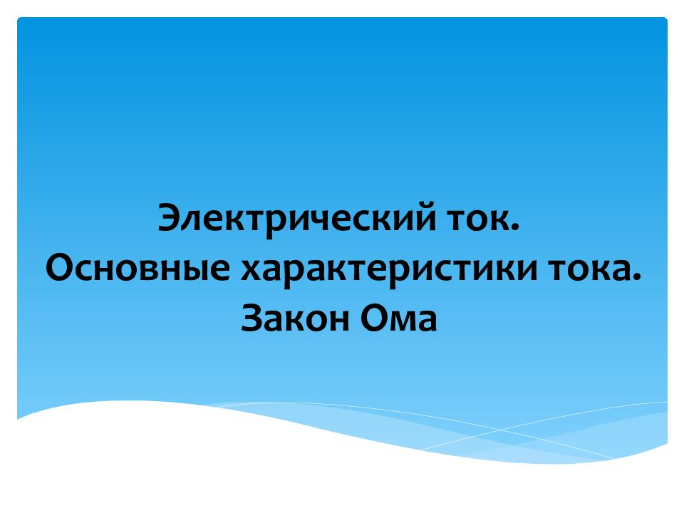 Электрический ток. Основные характеристики тока. Закон Ома