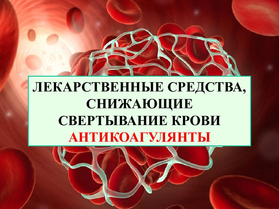 ЛЕКАРСТВЕННЫЕ СРЕДСТВА, СНИЖАЮЩИЕ СВЕРТЫВАНИЕ КРОВИ АНТИКОАГУЛЯНТЫ