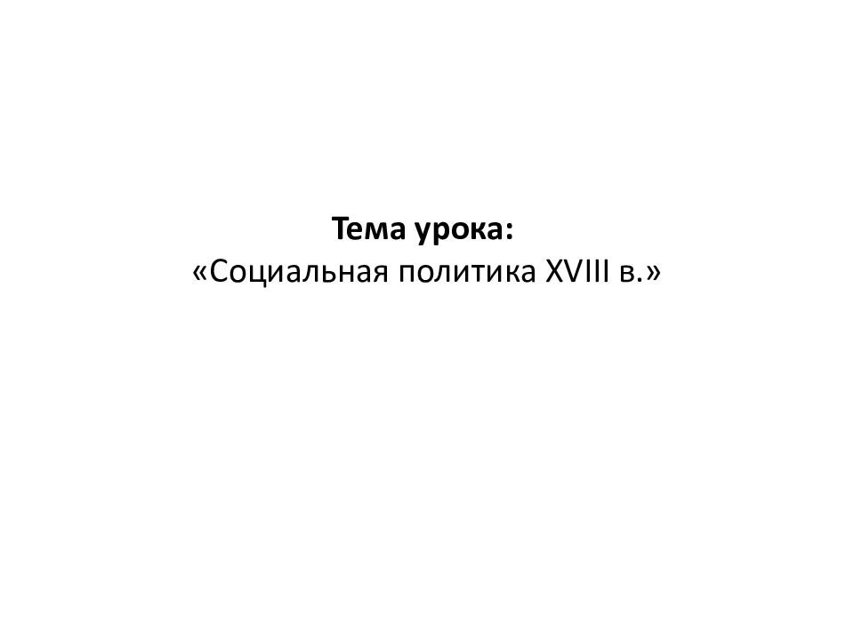 Тема урока:   «Социальная политика XVIII в.»