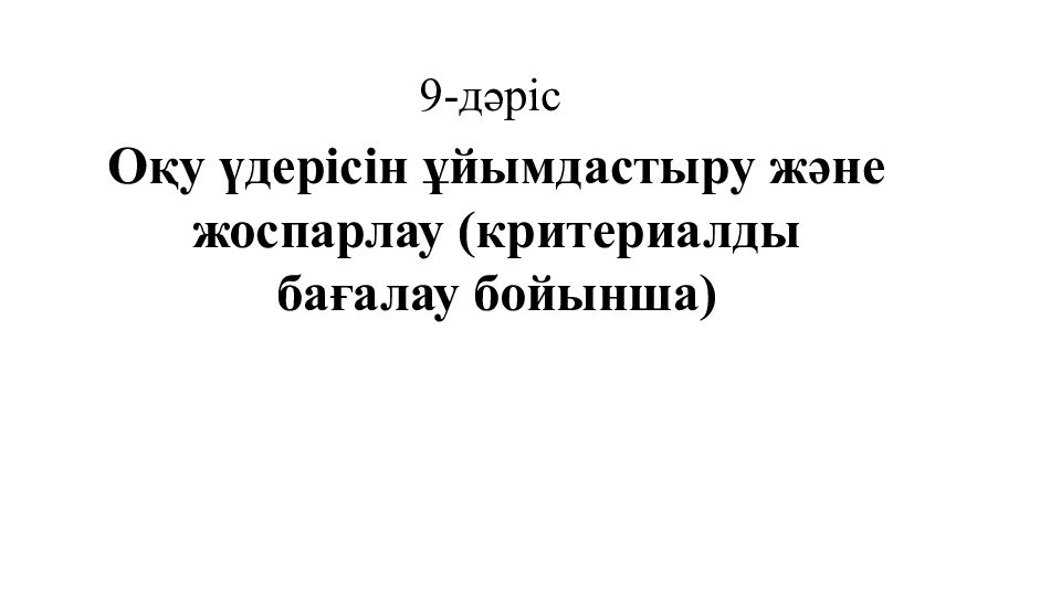 9-дәріс Оқу үдерісін ұйымдастыру және жоспарлау (критериалды бағалау бойынша)