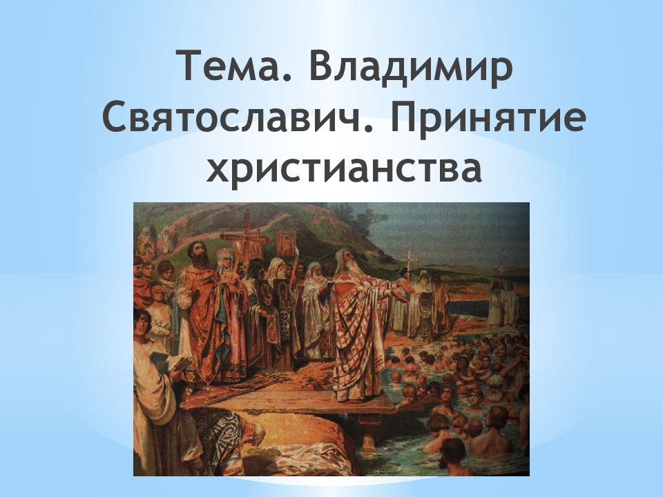 Тема. Владимир Святославич. Принятие христианства