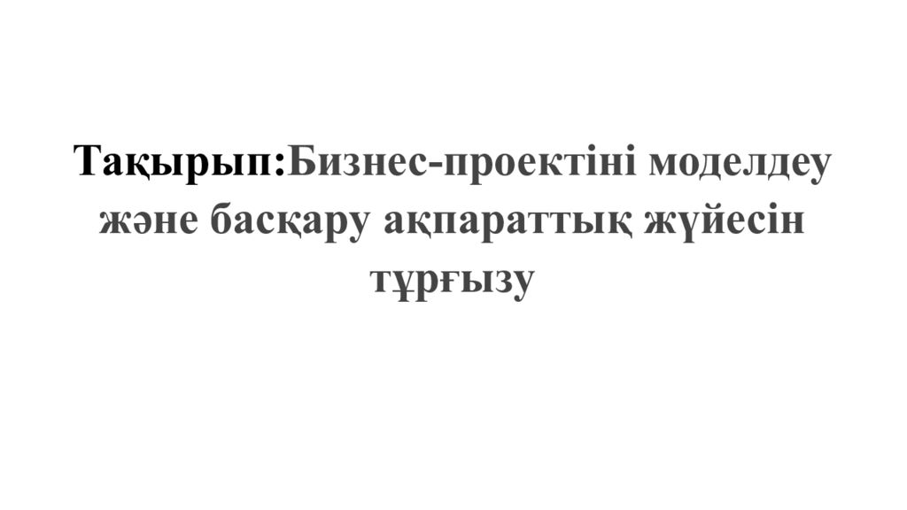 Тақырып : Бизнес-проектіні моделдеу және басқару ақпараттық жүйесін тұрғызу