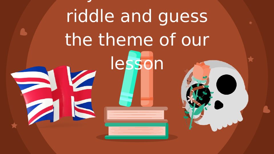Try to solve the riddle and guess the theme of our lesson
