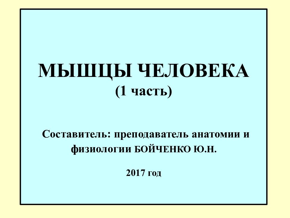 МЫШЦЫ ЧЕЛОВЕКА (1 часть) Составитель: преподаватель анатомии и физиологии БОЙЧЕНКО Ю.Н. 2017 год