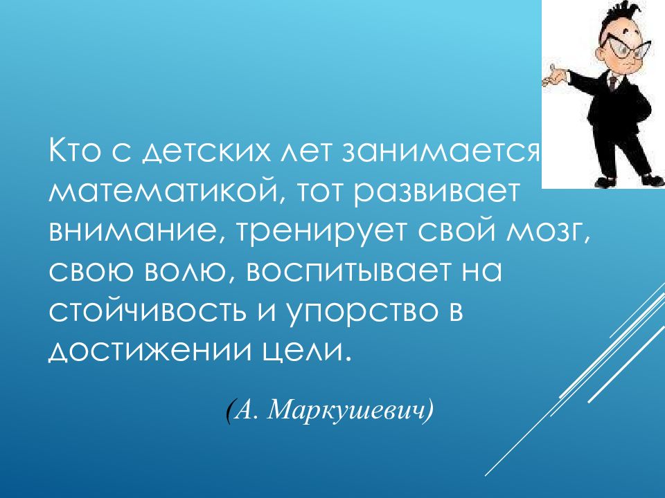Кто с детских лет занимается математикой, тот развивает внимание, тренирует