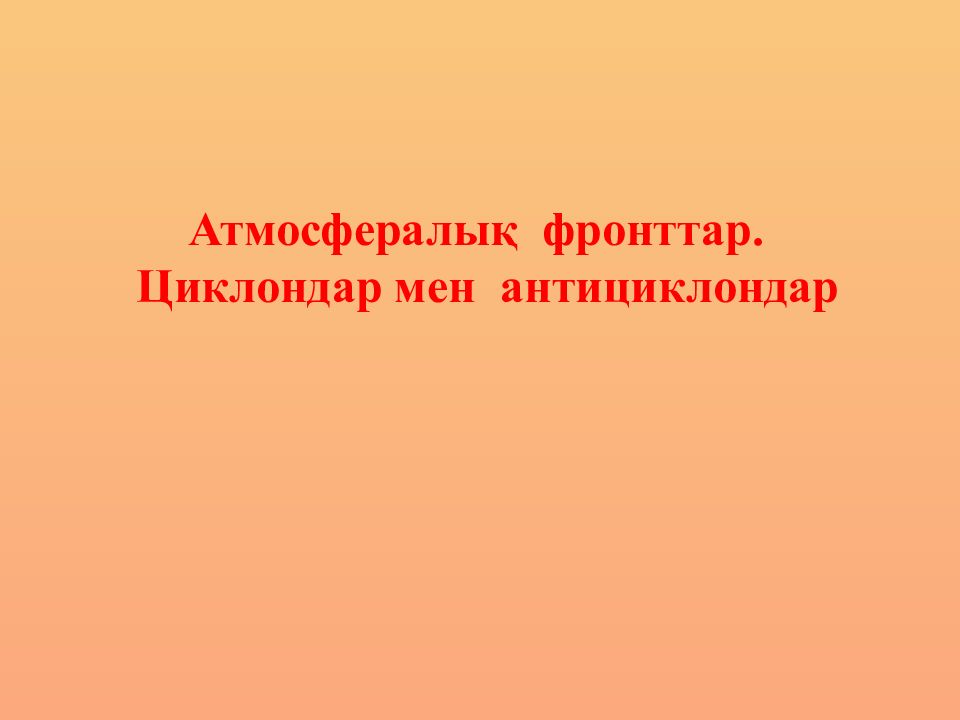 Атмосфералық фронттар. Циклондар мен антициклондар