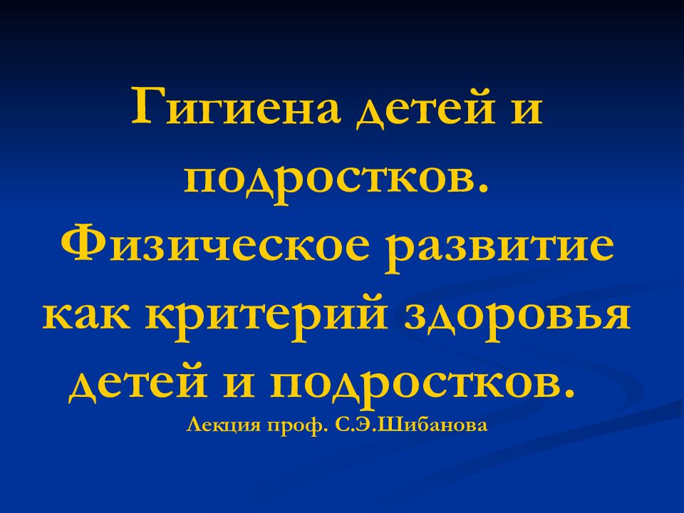 Гигиена детей и подростков. Физическое развитие как критерий здоровья детей и подростков. Лекция проф. С.Э.Шибанова