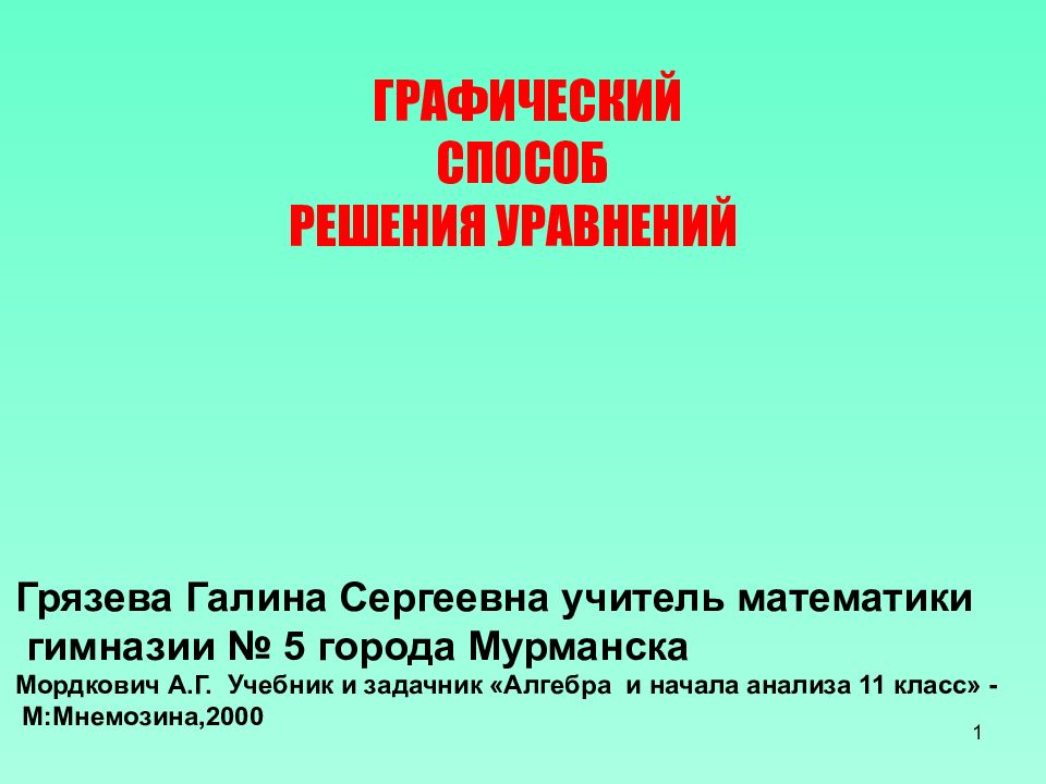 1 ГРАФИЧЕСКИЙ C ПОСОБ РЕШЕНИЯ УРАВНЕНИЙ Грязева Галина Сергеевна учитель