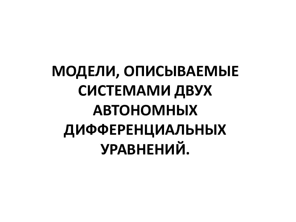 Модели, описываемые системами двух автономных дифференциальных уравнений.