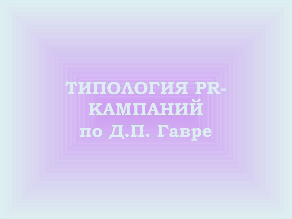 ТИПОЛОГИЯ PR -КАМПАНИЙ по Д.П. Гавре