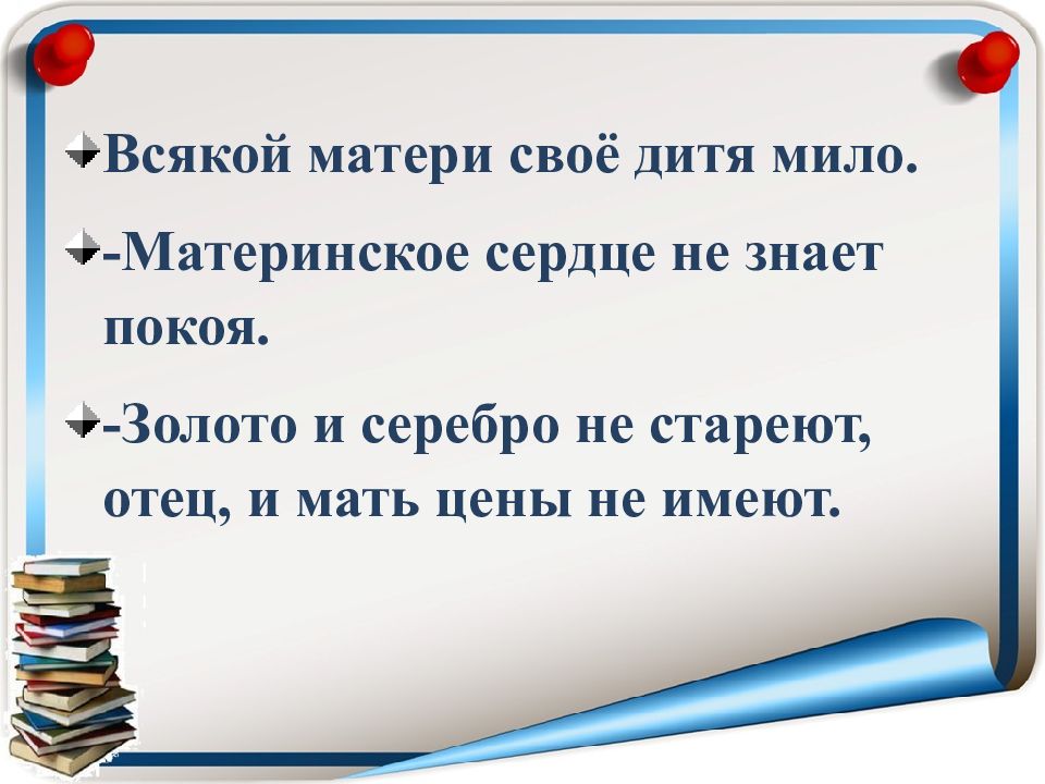 Всякой матери своё дитя мило. -Материнское сердце не знает покоя. -Золото и