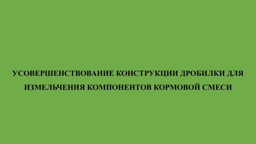 УСОВЕРШЕНСТВОВАНИЕ КОНСТРУКЦИИ ДРОБИЛКИ ДЛЯ ИЗМЕЛЬЧЕНИЯ КОМПОНЕНТОВ КОРМОВОЙ СМЕСИ
