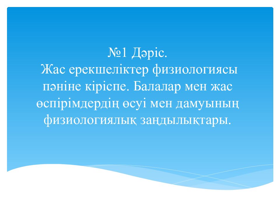 №1 Дәріс. Жас ерекшеліктер физиологиясы пәніне кіріспе. Балалар мен жас өспірімдердің өсуі мен дамуының физиологиялық заңдылықтары.