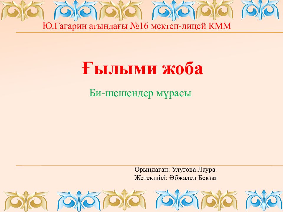 Ғылыми жоба Ю.Гагарин атындағы №16 мектеп-лицей КММ Би-шешендер