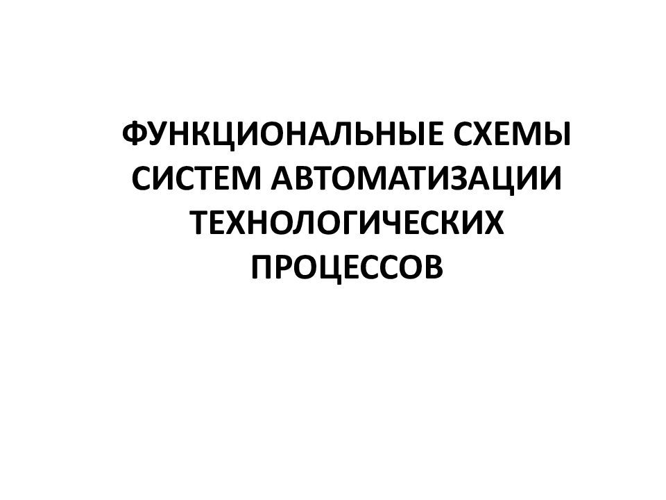 ФУНКЦИОНАЛЬНЫЕ СХЕМЫ СИСТЕМ АВТОМАТИЗАЦИИ ТЕХНОЛОГИЧЕСКИХ ПРОЦЕССОВ