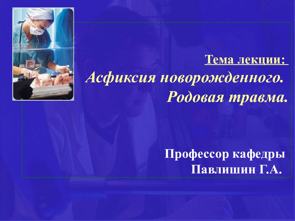 Тема лекции: Асфиксия новорожденного. Родовая травма. Профессор кафедр