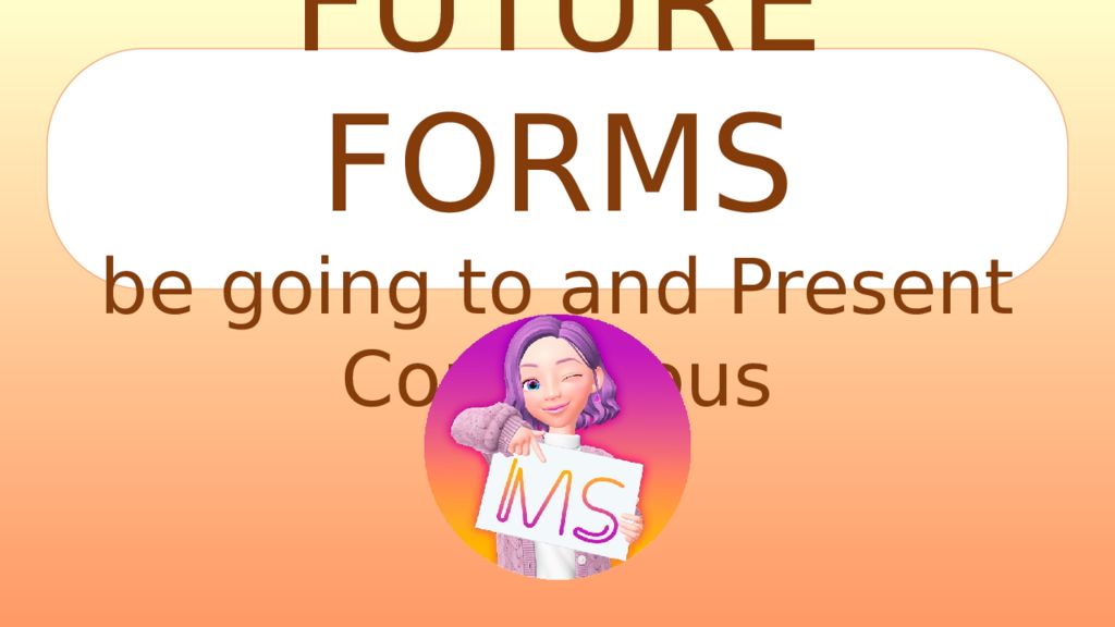 FUTURE FORMS be going to and Present Continuous