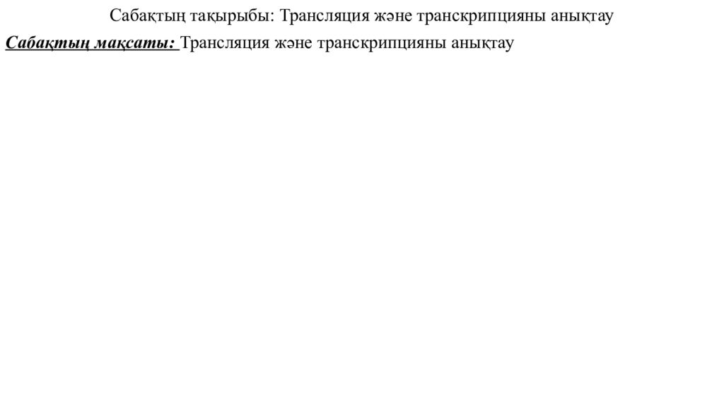Сабақтың тақырыбы : Трансляция және транскрипцияны анықтау Сабақтың мақсаты :