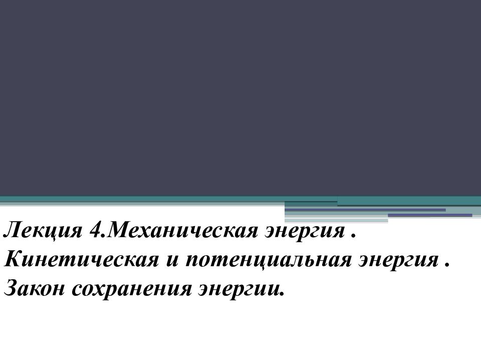 Лекция 4.Механическая энергия. Кинетическая и потенциальная энергия. Закон