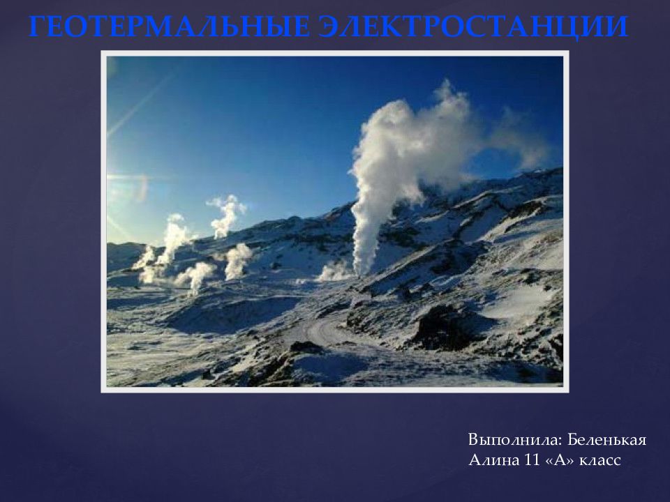 Геотермальные электростанции Выполнила: Беленькая Алина 11 «А» класс
