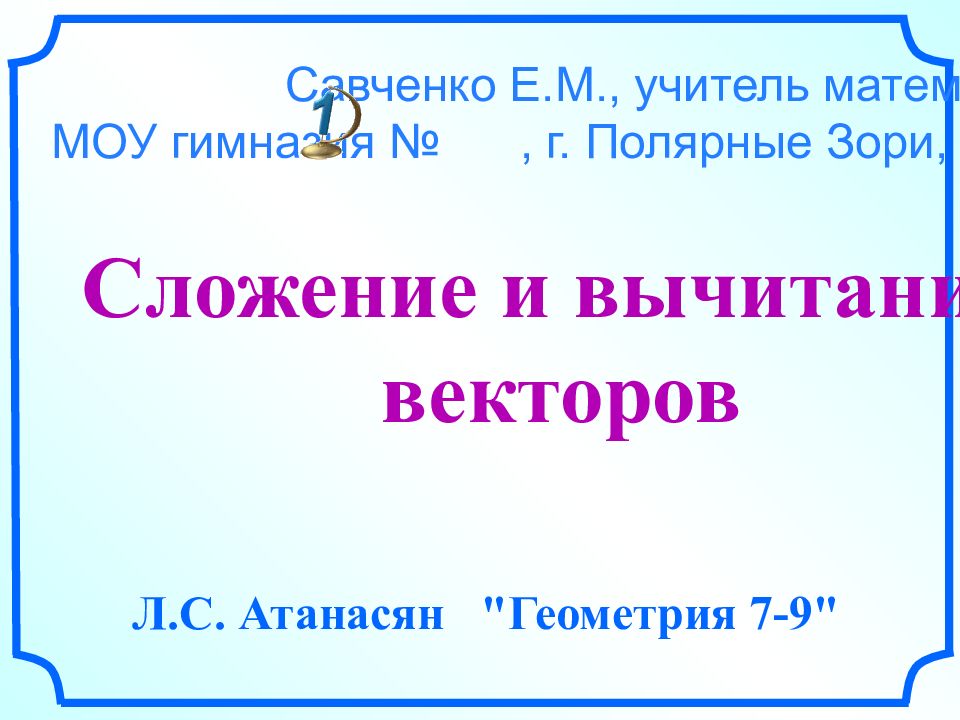 Сложение и вычитание векторов Л.С. Атанасян "Геометрия 7-9" Савченко Е.М.,