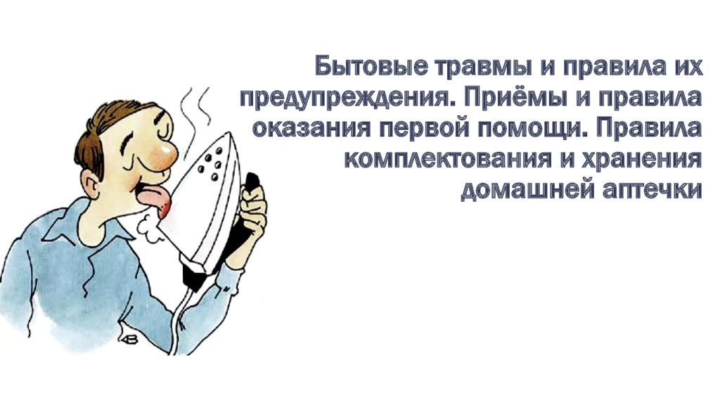 Бытовые травмы и правила их предупреждения. Приёмы и правила оказания первой помощи. Правила комплектования и хранения домашней аптечки