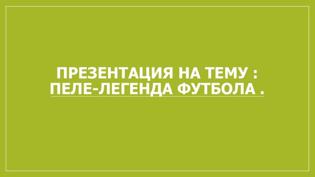 Презентация на тему : ПЕЛЕ-легенда футбола.