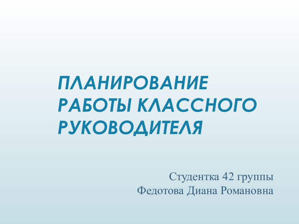 ПЛАНИРОВАНИЕ РАБОТЫ КЛАССНОГО РУКОВОДИТЕЛЯ Студентка 42 группы Федотова Диана