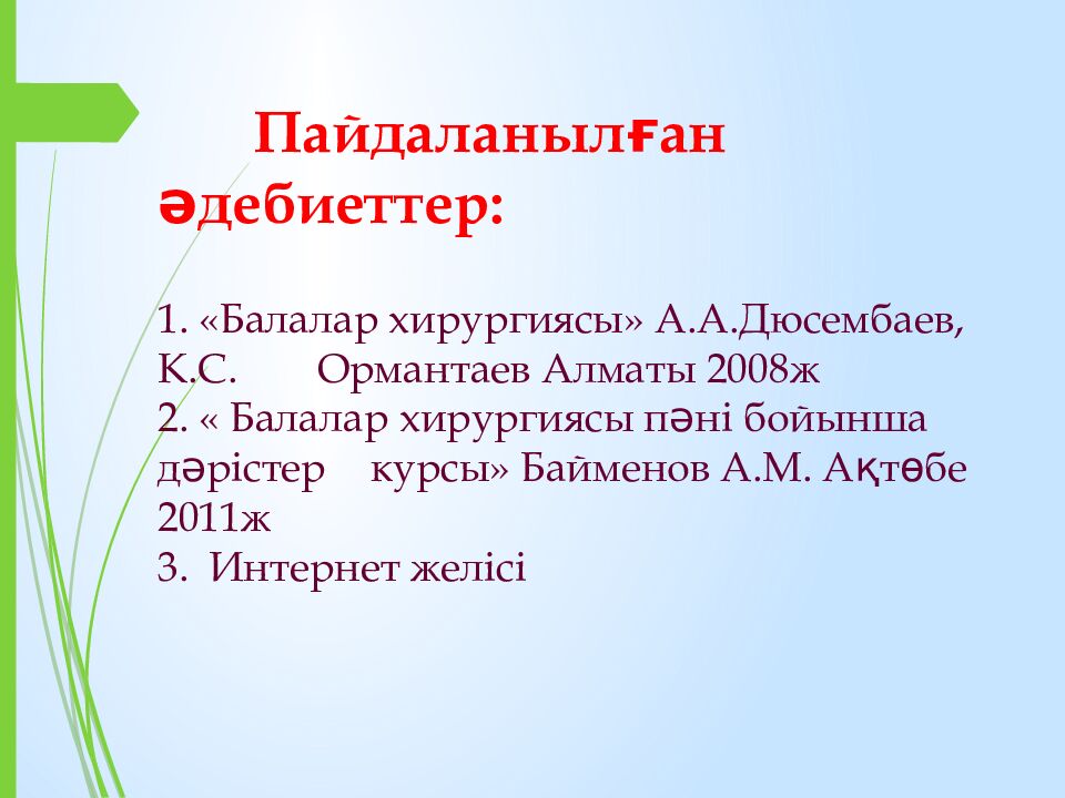 Пайдаланылған әдебиеттер: 1. «Балалар хирургиясы» А.А.Дюсембаев, К.С. Ормантаев Алматы 2008ж 2. « Балалар хирургиясы пәні бойынша дәрістер курсы» Байменов А.М.