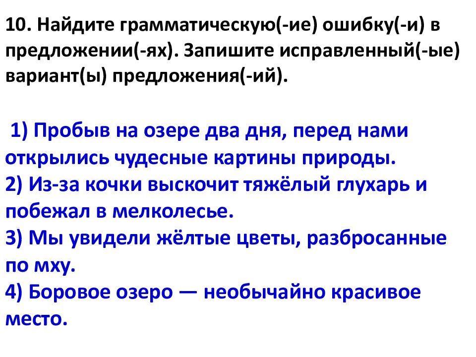 10. Найдите грамматическую(- ие ) ошибку(-и) в предложении(- ях ). Запишите исправленный(- ые ) вариант(ы) предложения(- ий ). 1) Пробыв на озере два дня,