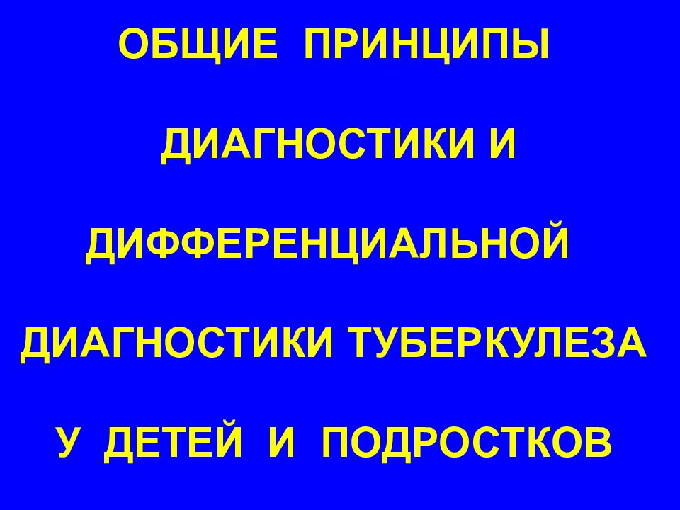 ОБЩИЕ ПРИНЦИПЫ ДИАГНОСТИКИ И ДИФФЕРЕНЦИАЛЬНОЙ ДИАГНОСТИКИ ТУБЕРКУЛЕЗА У ДЕТЕЙ И ПОДРОСТКОВ