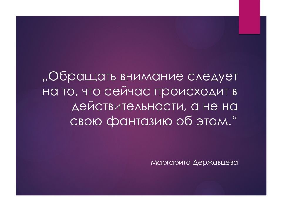 „ Обращать внимание следует на то, что сейчас происходит в действительности, а не на свою фантазию об этом.“ Маргарита Державцева