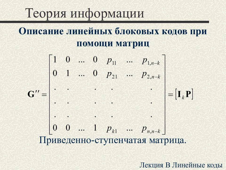 Ступенчатая матрица. Порождающая матрица линейного блокового кода. Порождающая и проверочная матрица линейного кода. Примеры линейных кодов. Матрицы лекция.