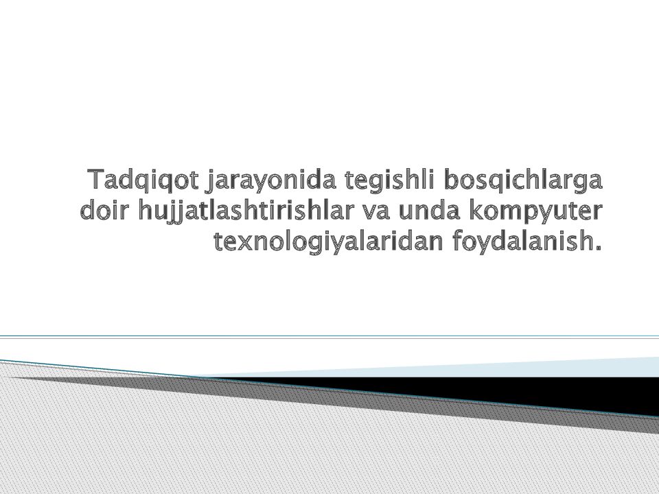 Tadqiqot jarayonida tegishli bosqichlarga doir hujjatlashtirishlar va unda kompyuter texnologiyalaridan foydalanish.