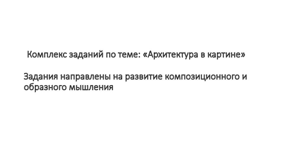 Комплекс заданий по теме : «Архитектура в картине» Задания направлены на развитие композиционного и образного мышления