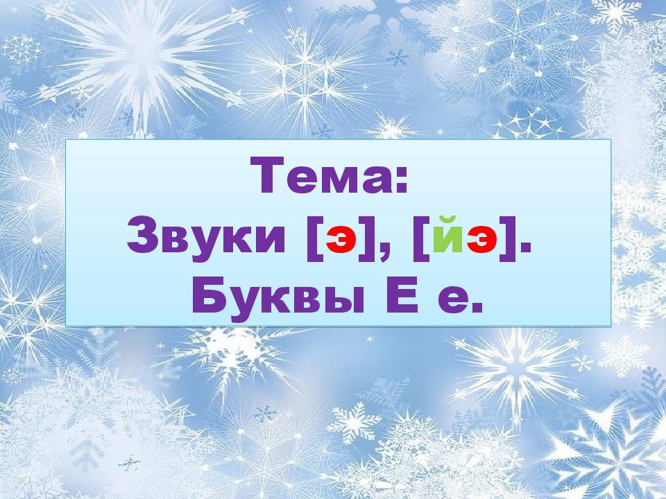 Тема: Звуки [ э ], [ й э ]. Буквы Е е.